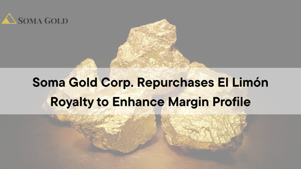Soma Gold Corp. (TSXV: SOMA | OTC: SMAGF) Repurchases El Limón Royalty to Enhance Margin Profile